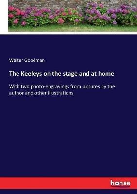 The Keeleys on the stage and at home: With two photo-engravings from pictures by the author and other illustrations - Walter Goodman - cover
