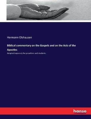 Biblical commentary on the Gospels and on the Acts of the Apostles: Adapted expressly for preachers and students - Hermann Olshausen - cover