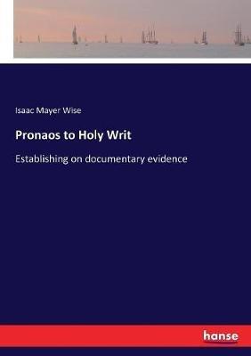 Pronaos to Holy Writ: Establishing on documentary evidence - Isaac Mayer Wise - cover