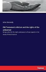 Old Testament criticism and the rights of the unlearned: Being a plea for the rights and powers of non-experts in the study of Holy Scripture