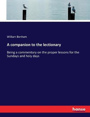 A companion to the lectionary: Being a commentary on the proper lessons for the Sundays and holy days - William Benham - cover