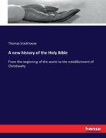 A new history of the Holy Bible: From the beginning of the world to the establishment of Christianity