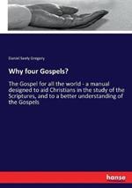 Why four Gospels?: The Gospel for all the world - a manual designed to aid Christians in the study of the Scriptures, and to a better understanding of the Gospels