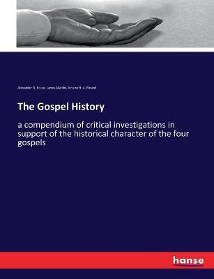 The Gospel History: a compendium of critical investigations in support of the historical character of the four gospels - James Martin,Johann H a Ebrard,Alexander B Bruce - cover