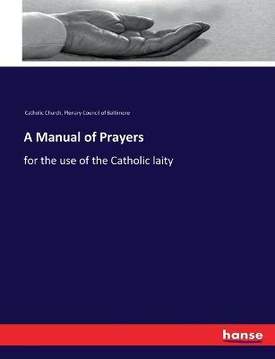 A Manual of Prayers: for the use of the Catholic laity - Catholic Church,Plenary Council of Baltimore - cover