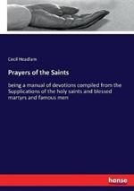 Prayers of the Saints: being a manual of devotions compiled from the Supplications of the holy saints and blessed martyrs and famous men