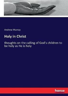 Holy in Christ: thoughts on the calling of God's children to be holy as He is holy - Andrew Murray - cover