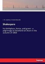 Shakespere: his birthplace, home, and grave - a pilgrimage to Stratford-on-Avon in the autumn of 1863