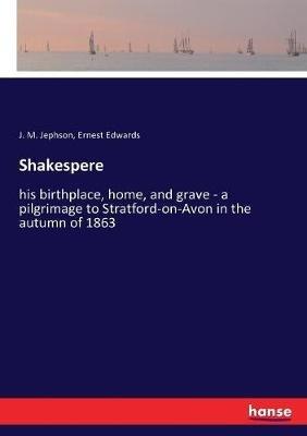 Shakespere: his birthplace, home, and grave - a pilgrimage to Stratford-on-Avon in the autumn of 1863 - J M Jephson,Ernest Edwards - cover