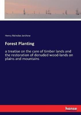 Forest Planting: a treatise on the care of timber lands and the restoration of denuded wood-lands on plains and mountains - Henry Nicholas Jarchow - cover
