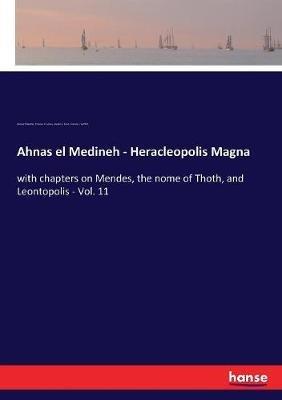 Ahnas el Medineh - Heracleopolis Magna: with chapters on Mendes, the nome of Thoth, and Leontopolis - Vol. 11 - Edouard Naville,Thomas H Lewis,Joseph J Tylor - cover