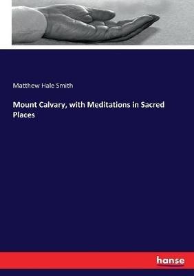 Mount Calvary, with Meditations in Sacred Places - Matthew Hale Smith - cover