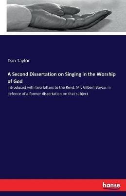 A Second Dissertation on Singing in the Worship of God: Introduced with two letters to the Revd. Mr. Gilbert Boyce, in defence of a former dissertation on that subject - Dan Taylor - cover