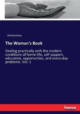 The Woman's Book: Dealing practically with the modern conditions of home-life, self-support, education, opportunties, and every-day problems. Vol. 1 - Anonymous - cover