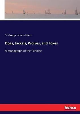 Dogs, Jackals, Wolves, and Foxes: A monograph of the Canidae - St George Jackson Mivart - cover