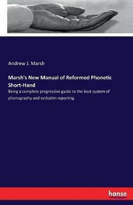 Marsh's New Manual of Reformed Phonetic Short-Hand: Being a complete progressive guide to the best system of phonography and verbatim reporting - Andrew J Marsh - cover