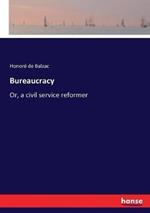 Bureaucracy: Or, a civil service reformer