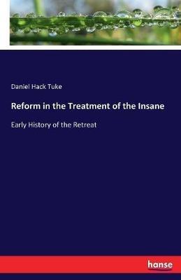 Reform in the Treatment of the Insane: Early History of the Retreat - Daniel Hack Tuke - cover