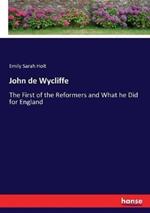John de Wycliffe: The First of the Reformers and What he Did for England