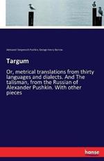Targum: Or, metrical translations from thirty languages and dialects. And The talisman, from the Russian of Alexander Pushkin. With other pieces