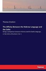 The Affinity Between the Hebrew Language and the Celtic: Being a comparison between Hebrew and the Gaelic language, or the Celtic of Scotland. Vol. 1