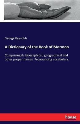 A Dictionary of the Book of Mormon: Comprising its biographical, geographical and other proper names. Pronouncing vocabulary. - George Reynolds - cover