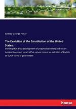 The Evolution of the Constitution of the United States,: showing that it is a development of progressive history and not an isolated document struck off at a given time or an imitation of English or Dutch forms of government