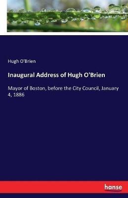 Inaugural Address of Hugh O'Brien: Mayor of Boston, before the City Council, January 4, 1886 - Hugh O'Brien - cover