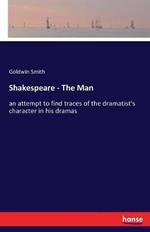 Shakespeare - The Man: an attempt to find traces of the dramatist's character in his dramas