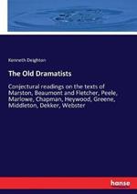 The Old Dramatists: Conjectural readings on the texts of Marston, Beaumont and Fletcher, Peele, Marlowe, Chapman, Heywood, Greene, Middleton, Dekker, Webster