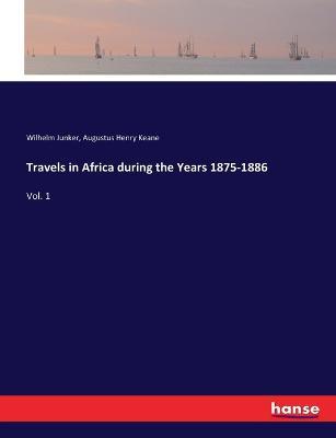 Travels in Africa during the Years 1875-1886: Vol. 1 - Wilhelm Junker,Augustus Henry Keane - cover