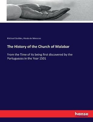 The History of the Church of Malabar: From the Time of its being first discovered by the Portuguezes in the Year 1501 - Michael Geddes,Alexio de Menezes - cover