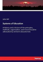 Systems of Education: A history and criticism of the principles, methods, organization, and moral discipline advocated by eminent educationists