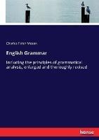 English Grammar: Including the principles of grammatical analysis, enlarged and thoroughly revised - Charles Peter Mason - cover