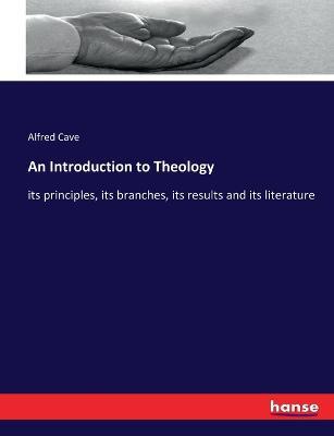 An Introduction to Theology: its principles, its branches, its results and its literature - Alfred Cave - cover