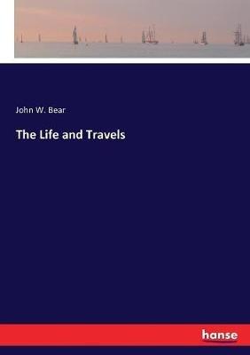The Life and Travels - John W Bear - cover