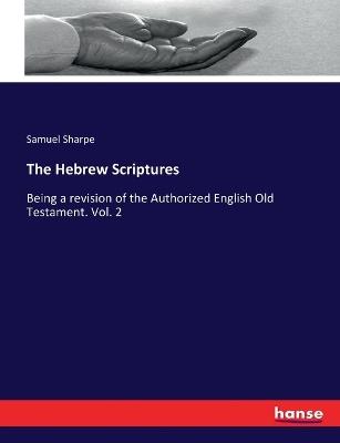 The Hebrew Scriptures: Being a revision of the Authorized English Old Testament. Vol. 2 - Samuel Sharpe - cover