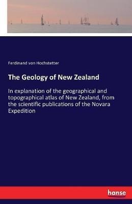 The Geology of New Zealand: In explanation of the geographical and topographical atlas of New Zealand, from the scientific publications of the Novara Expedition - Ferdinand Von Hochstetter - cover