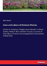 Lives and Labors of Eminent Divines: Charles H. Parkhurst, Dwight Lyman Moody, Ira David Sankey, Philip P. Bliss and Eben Tourjee; accounts of their labors of reform and evangelization and sketches of their lives