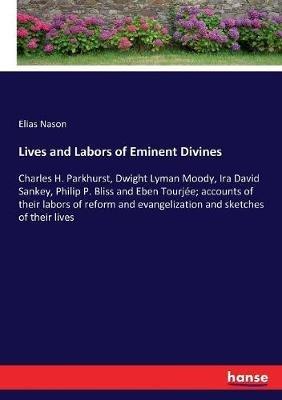Lives and Labors of Eminent Divines: Charles H. Parkhurst, Dwight Lyman Moody, Ira David Sankey, Philip P. Bliss and Eben Tourjee; accounts of their labors of reform and evangelization and sketches of their lives - Elias Nason - cover