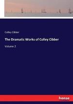 The Dramatic Works of Colley Cibber: Volume 2