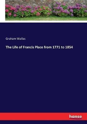 The Life of Francis Place from 1771 to 1854 - Graham Wallas - cover