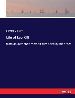 Life of Leo XIII: from an authentic memoir furnished by his order - Bernard O'Reilly - cover