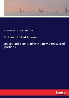 S. Clement of Rome: an appendix containing the newly recovered portions - Joseph Barber Lightfoot,Pope Clement I - cover