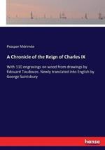 A Chronicle of the Reign of Charles IX: With 110 engravings on wood from drawings by Édouard Toudouze. Newly translated into English by George Saintsbury