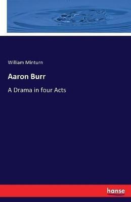 Aaron Burr: A Drama in four Acts - William Minturn - cover