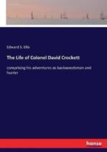 The Life of Colonel David Crockett: comprising his adventures as backwoodsman and hunter