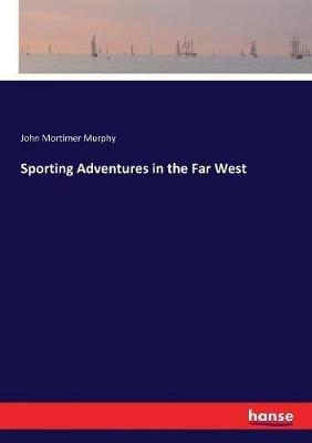 Sporting Adventures in the Far West - John Mortimer Murphy - cover