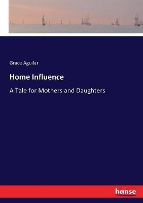 Home Influence: A Tale for Mothers and Daughters - Grace Aguilar - cover