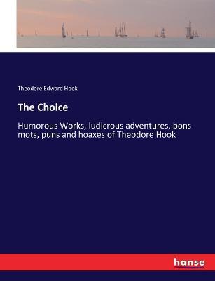 The Choice: Humorous Works, ludicrous adventures, bons mots, puns and hoaxes of Theodore Hook - Theodore Edward Hook - cover